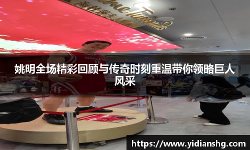 姚明全场精彩回顾与传奇时刻重温带你领略巨人风采