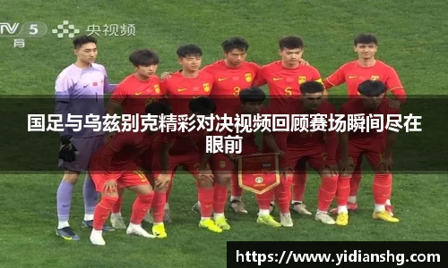 国足与乌兹别克精彩对决视频回顾赛场瞬间尽在眼前