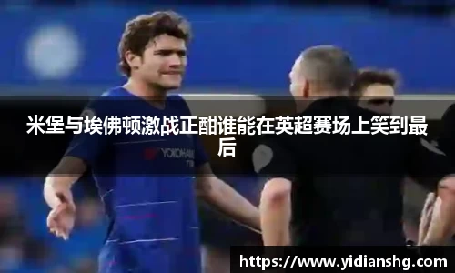 米堡与埃佛顿激战正酣谁能在英超赛场上笑到最后